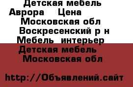 Детская мебель “Аврора“ › Цена ­ 20 000 - Московская обл., Воскресенский р-н Мебель, интерьер » Детская мебель   . Московская обл.